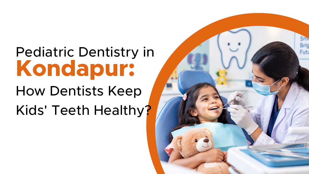 Pediatric Dentistry in Kondapur: How Dentists Keep Kids Teeth Healthy?