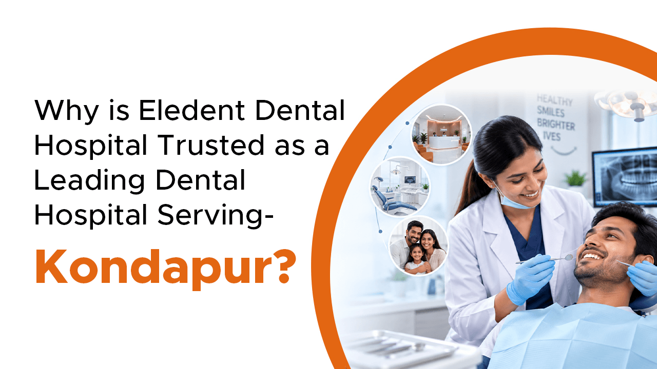 Why is Eledent Dental Hospital Trusted as a Leading Dental Hospital Serving Kondapur?