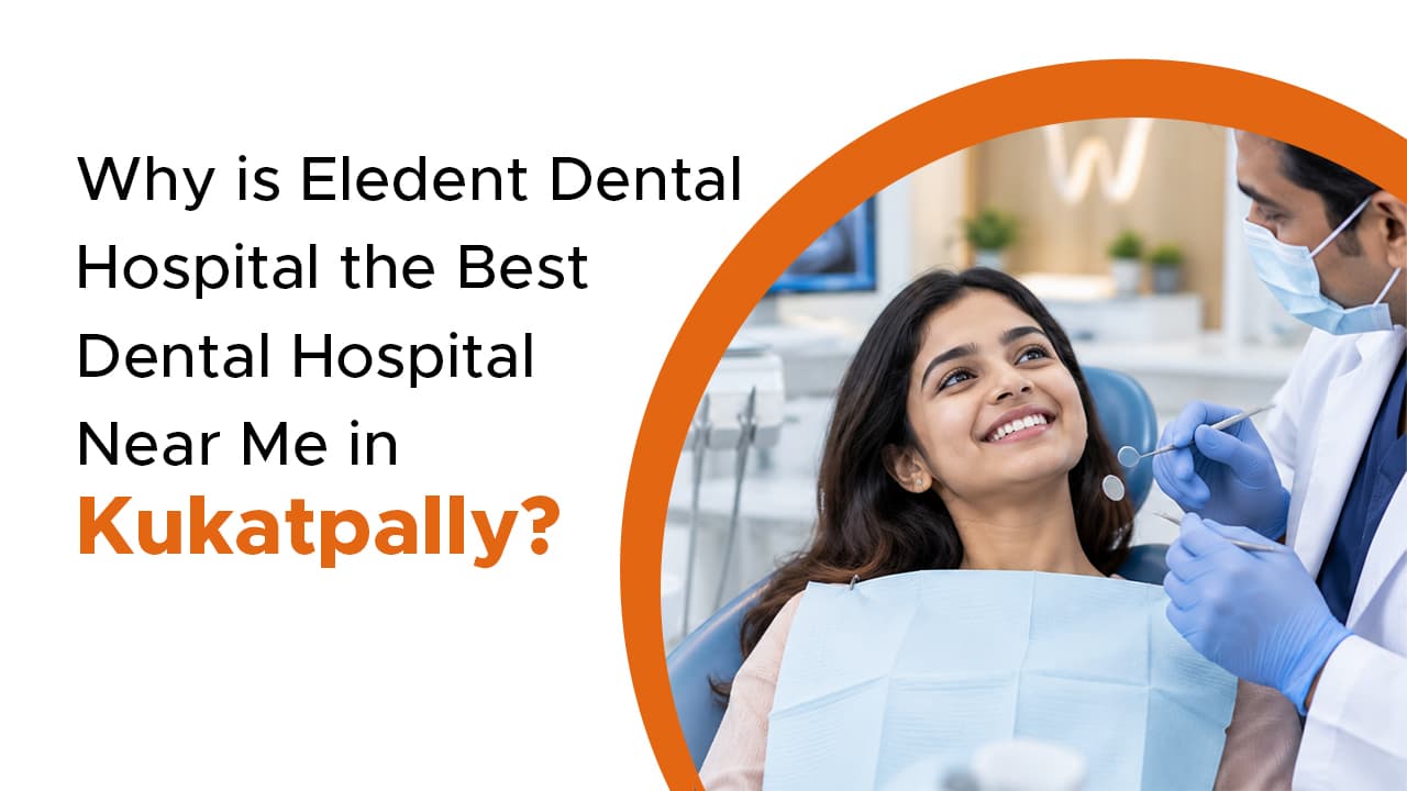 Why Is Eledent Dental Hospital The Best Dental Hospital Near Me In Kukatpally