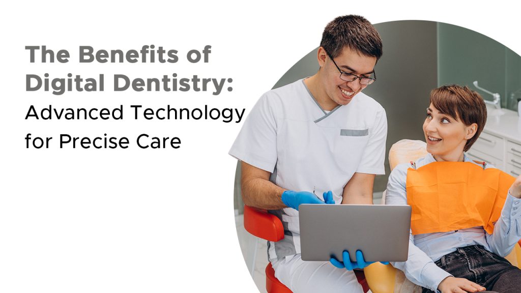 The Benefits of Digital Dentistry: Advanced Technology for Precise Care